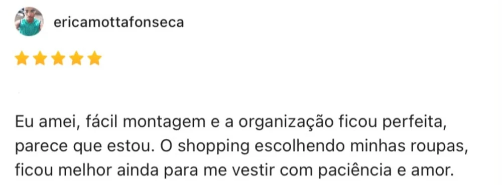 Captura de avaliação pública com 5 estrelas da usuária ericamottafonseca: “Eu amei, fácil montagem e a organização ficou perfeita, parece que estou. O shopping escolhendo minhas roupas, ficou melhor ainda para me vestir com paciência e amor.”
